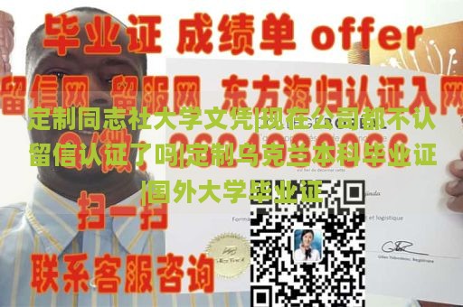 定制同志社大学文凭|现在公司都不认留信认证了吗|定制乌克兰本科毕业证|国外大学毕业证